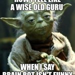 Star Wars Yoda | HOW I FEEL LIKE A WISE OLD GURU; WHEN I SAY BRAIN ROT ISN'T FUNNY | image tagged in memes,star wars yoda | made w/ Imgflip meme maker