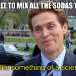 You know, I'm something of a scientist myself | HOW IT FELT TO MIX ALL THE SODAS TOGETHER; You know, I'm something of a scientist myself | image tagged in you know i'm something of a scientist myself | made w/ Imgflip meme maker