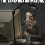 Tired dad at computer | THE LANKYBOX ANIMATORS | image tagged in tired dad at computer | made w/ Imgflip meme maker