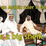 sheiks | When an Arabic ruler is deposed; it’s a big sheik-up | image tagged in sheiks | made w/ Imgflip meme maker