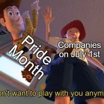 Pride month is officially over...for now | Pride Month; Companies on July 1st | image tagged in i don't want to play with you anymore,memes,funny,gay pride | made w/ Imgflip meme maker