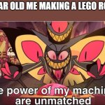 Meme | 10 YEAR OLD ME MAKING A LEGO ROBOT: | image tagged in the power of my machines are unmatched | made w/ Imgflip meme maker