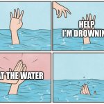 Bye bye | HELP I’M DROWNING; EAT THE WATER | image tagged in high five drown,eat the water,meme | made w/ Imgflip meme maker