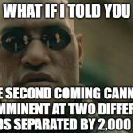 Futurism No, Preterism Yes | WHAT IF I TOLD YOU; THE SECOND COMING CANNOT BE IMMINENT AT TWO DIFFERENT PERIODS SEPARATED BY 2,000 YEARS | image tagged in memes,matrix morpheus | made w/ Imgflip meme maker