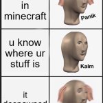 OH NOES | U died in minecraft; u know where ur stuff is; it despawned | image tagged in memes,panik kalm panik | made w/ Imgflip meme maker