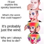 Horror movie characters. | I'll just explore this spooky basement. What's the worst that could happen? It's probably just the wind. Why am I always the first to die? | image tagged in memes,clown applying makeup | made w/ Imgflip meme maker