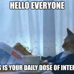 Hi | HELLO EVERYONE; THIS IS YOUR DAILY DOSE OF INTERNET | image tagged in memes,i should buy a boat cat,daily dose of internet | made w/ Imgflip meme maker