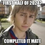 Jay Inbetweeners Completed It | FIRST HALF OF 2024? COMPLETED IT MATE | image tagged in jay inbetweeners completed it | made w/ Imgflip meme maker