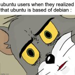 relateble? | ubuntu users when they realized that ubuntu is based of debian : | image tagged in memes,unsettled tom,linux,relatable | made w/ Imgflip meme maker