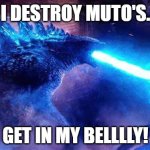 Godzilla | I DESTROY MUTO'S. GET IN MY BELLLLY! | image tagged in godzilla | made w/ Imgflip meme maker