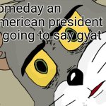 Unsettled Tom | Someday an American president is going to say gyat | image tagged in memes,unsettled tom | made w/ Imgflip meme maker