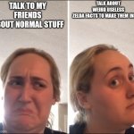 True | TALK ABOUT WEIRD USELESS ZELDA FACTS TO MAKE THEM INSANE; TALK TO MY FRIENDS ABOUT NORMAL STUFF | image tagged in kombucha girl | made w/ Imgflip meme maker