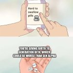 Hard To Swallow Pills | FOR GEN Z; YOU'RE GIVING BIRTH TO GENERATION BETA, WHICH COULD BE WORSE THAN GEN ALPHA | image tagged in memes,hard to swallow pills | made w/ Imgflip meme maker