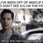 I’m confused | WHEN YOU’VE BEEN OFF OF IMGFLIP FOR OVER A YEAR AND DON’T SEE ICU ON THE FRONT PAGE: | image tagged in what the hell happened here | made w/ Imgflip meme maker