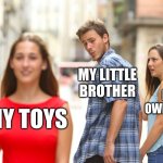 Gib upvote if relatable | MY LITTLE BROTHER; HIS OWN TOYS; MY TOYS | image tagged in memes,distracted boyfriend | made w/ Imgflip meme maker