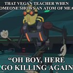 That Vegan Teacher hate | THAT VEGAN TEACHER WHEN SOMEONE SHOWS AN ATOM OF MEAT; “OH BOY, HERE I GO KILLING AGAIN” | image tagged in oh boy here i go killing again | made w/ Imgflip meme maker