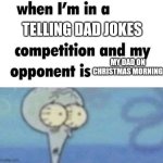 whe i'm in a competition and my opponent is | TELLING DAD JOKES; MY DAD ON CHRISTMAS MORNING | image tagged in whe i'm in a competition and my opponent is | made w/ Imgflip meme maker