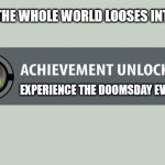 achievement unlocked | POV: THE WHOLE WORLD LOOSES INTERNET; EXPERIENCE THE DOOMSDAY EVENT | image tagged in doomsday,reality | made w/ Imgflip meme maker