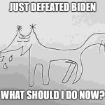tien | JUST DEFEATED BIDEN; WHAT SHOULD I DO NOW? | image tagged in tien | made w/ Imgflip meme maker