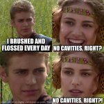 Dentistry | I BRUSHED AND FLOSSED EVERY DAY; NO CAVITIES, RIGHT? NO CAVITIES, RIGHT?! | image tagged in anakin padme 4 panel | made w/ Imgflip meme maker