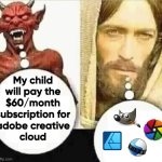 Creative cloud be like | My child
will pay the
$60/month
subscription for
adobe creative
cloud | image tagged in my child will | made w/ Imgflip meme maker