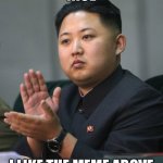 Kim Jong Un - Clapping | NICE; I LIKE THE MEME ABOVE | image tagged in kim jong un - clapping,nice,memes,meme,gifs,gif | made w/ Imgflip meme maker