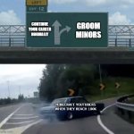 Every F**king time... | GROOM MINORS; CONTINUE YOUR CAREER NORMALLY; MINECRAFT YOUTUBERS WHEN THEY REACH 100K | image tagged in car turn,memes,gaming,minecraft,youtubers,minors | made w/ Imgflip meme maker