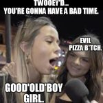If you pizza when you're supposed to curly fry...you're gonna have a bad time. | IF YOU PIZZA WHEN YOU SHOULD'VE HACK TWOOEY'D...
YOU'RE GONNA HAVE A BAD TIME. EVIL PIZZA B*TCH. GOOD'OLD'BOY GIRL. | image tagged in hawk tuah girl,hawk tuah,pizza,bad time,you're gonna have a bad time,gonna have a bad time | made w/ Imgflip meme maker