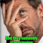 Wonder if i should try this | When you asked them to cough; And they suddenly start singing dear maria count me in | image tagged in dr house facepalm | made w/ Imgflip meme maker