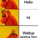 There is this one kid who is my 5 year old cousin that says this to me all the time | Hello; Hi; Wattup sigma bro | image tagged in drake meme 3 panels | made w/ Imgflip meme maker