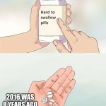 it's really that hard to swallow | 2016 WAS 8 YEARS AGO | image tagged in memes,hard to swallow pills,2016,funny,sad,sad but true | made w/ Imgflip meme maker