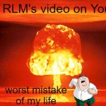 the channel i am talking about is called "RLM [I upload high quality videos]" | i liked RLM's video on YouTube; worst mistake of my life | image tagged in nuclear explosion,roblox vs minecraft vs fortnite | made w/ Imgflip meme maker