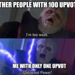 Im too weak-ultimate power | OTHER PEOPLE WITH 100 UPVOTS; ME WITH ONLY ONE UPVOT | image tagged in im too weak-ultimate power | made w/ Imgflip meme maker