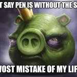 Angry Birds Realistic King Pig | DON'T SAY PEN IS WITHOUT THE SPACE; WOST MISTAKE OF MY LIFE | image tagged in angry birds realistic king pig | made w/ Imgflip meme maker