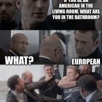 Possibly the most crass joke ever | IF YOU'RE AN AMERICAN IN THE LIVING ROOM, WHAT ARE YOU IN THE BATHROOM? WHAT? EUROPEAN | image tagged in captain america elevator,memes,funny,bad joke | made w/ Imgflip meme maker