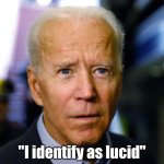 Some things we just cannot believe..... | "I identify as lucid" | image tagged in joe biden confused,see nobody cares,reality check,crazy,funny memes,mental health | made w/ Imgflip meme maker