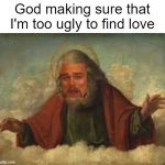 my bloodline ends here... | God making sure that I'm too ugly to find love | image tagged in laughing god,ugly,no love,single,single life,forever alone | made w/ Imgflip meme maker