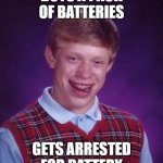 Battery in law vs Electric Battery | BUYS A PACK OF BATTERIES; GETS ARRESTED FOR BATTERY | image tagged in memes,bad luck brian,battery | made w/ Imgflip meme maker