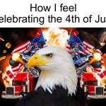 AMERICA | How I feel celebrating the 4th of July | image tagged in murica | made w/ Imgflip meme maker