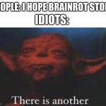 yoda there is another | PEOPLE: I HOPE BRAINROT STOPS; IDIOTS: | image tagged in yoda there is another | made w/ Imgflip meme maker