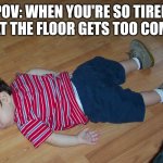 So damn tired | POV: WHEN YOU'RE SO TIRED THAT THE FLOOR GETS TOO COMFY | image tagged in so tired,tired,floor,comfort | made w/ Imgflip meme maker