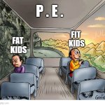 PE fat v fit | P . E . @MustNert; FIT 
KIDS; FAT 
KIDS | image tagged in two guys on a bus | made w/ Imgflip meme maker
