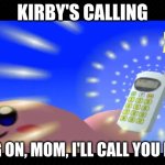 Kirby Interrupts My Phone Call With Mom | KIRBY'S CALLING; HANG ON, MOM, I'LL CALL YOU BACK | image tagged in free,phone call,kirby,cute | made w/ Imgflip meme maker