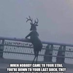 Oh deer | WHEN NOBODY CAME TO YOUR STAG, YOU'RE DOWN TO YOUR LAST BUCK, THEY WON'T LET YOU PLAY IN ANY REINDEER GAMES, AND ALL YOU CAN THINK IS... "OH DEER" | image tagged in oh deer | made w/ Imgflip meme maker