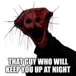 Good old Boiled One | THAT GUY WHO WILL KEEP YOU UP AT NIGHT | image tagged in the boiled one | made w/ Imgflip meme maker