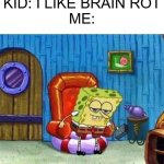 Brain rot | KID: I LIKE BRAIN ROT
ME: | image tagged in memes,spongebob ight imma head out | made w/ Imgflip meme maker