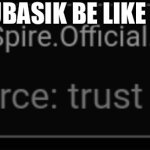 Source: trust me bro | NUBASIK BE LIKE | image tagged in source trust me bro | made w/ Imgflip meme maker