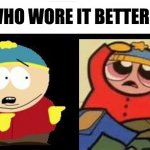 If i had to make a guess I'd say that Cartman basically wins this round by a huge landslide haha | image tagged in who wore it better,memes,eric cartman,powerpuff girls,dank memes,south park | made w/ Imgflip meme maker