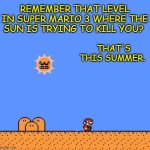 Summertime: When the sun is out to kill you. | REMEMBER THAT LEVEL IN SUPER MARIO 3 WHERE THE SUN IS TRYING TO KILL YOU? THAT'S THIS SUMMER. | image tagged in super mario 3 angry sun,summer,summer time,hot weather,so hot right now | made w/ Imgflip meme maker