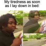 C'MON MAN, I JUST WANT SOME SLEEP! | Me before going to bed: tired as f**k; My tiredness as soon as I lay down in bed: | image tagged in disappearing,sleep,sleeping,no sleep,i sleep,sleepy | made w/ Imgflip meme maker
